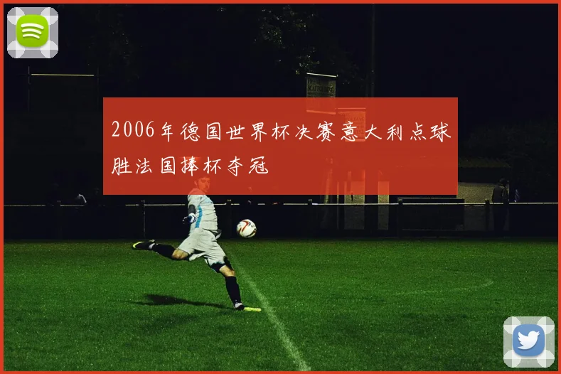 2006年德国世界杯决赛意大利点球胜法国捧杯夺冠