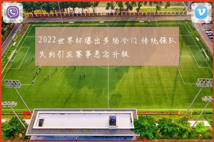 2022世界杯爆出多场冷门 传统强队失利引发赛事悬念升级