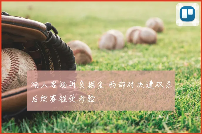 湖人客场再负掘金 西部对决遭双杀后续赛程受考验