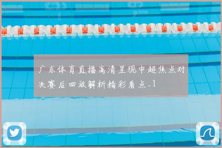 广东体育直播高清呈现中超焦点对决赛后回放解析精彩看点_1