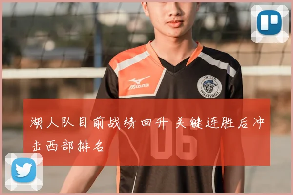 湖人队目前战绩回升 关键连胜后冲击西部排名
