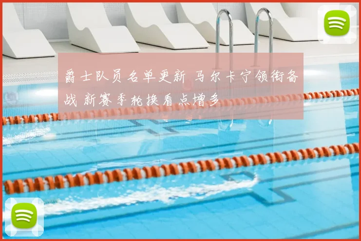爵士队员名单更新 马尔卡宁领衔备战 新赛季轮换看点增多
