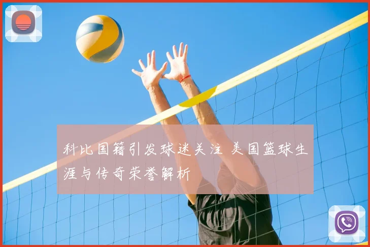 科比国籍引发球迷关注 美国篮球生涯与传奇荣誉解析