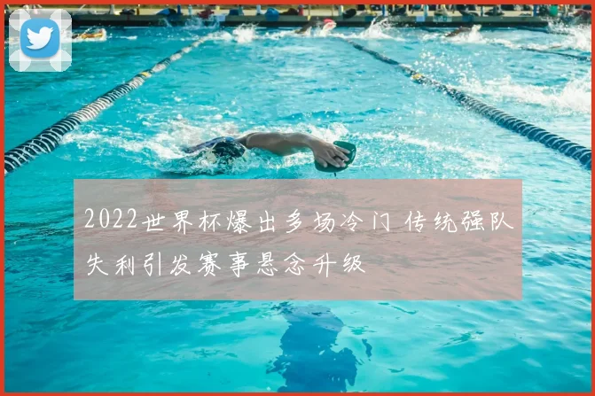 2022世界杯爆出多场冷门 传统强队失利引发赛事悬念升级