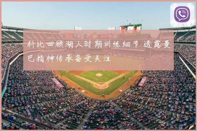 科比回顾湖人时期训练细节 透露曼巴精神传承备受关注