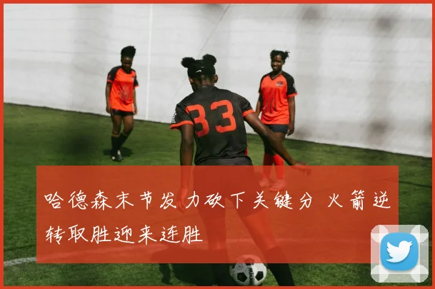 哈德森末节发力砍下关键分 火箭逆转取胜迎来连胜