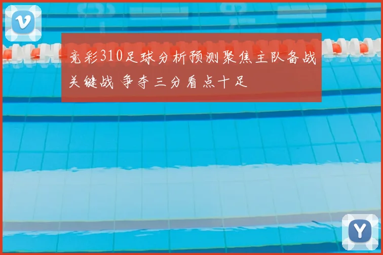 竞彩310足球分析预测聚焦主队备战关键战 争夺三分看点十足