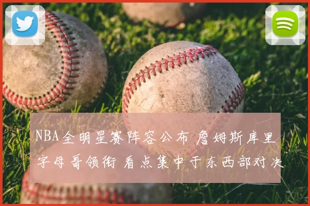 NBA全明星赛阵容公布 詹姆斯库里字母哥领衔 看点集中于东西部对决