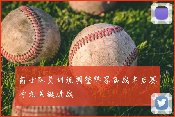 爵士队员训练调整阵容备战季后赛冲刺关键连战