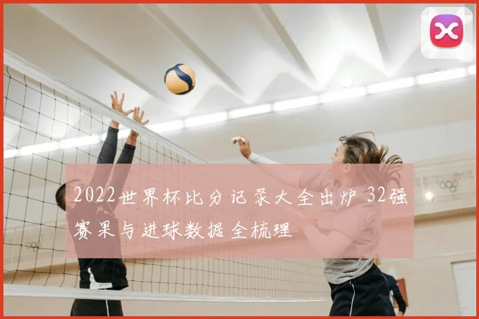 2022世界杯比分记录大全出炉 32强赛果与进球数据全梳理