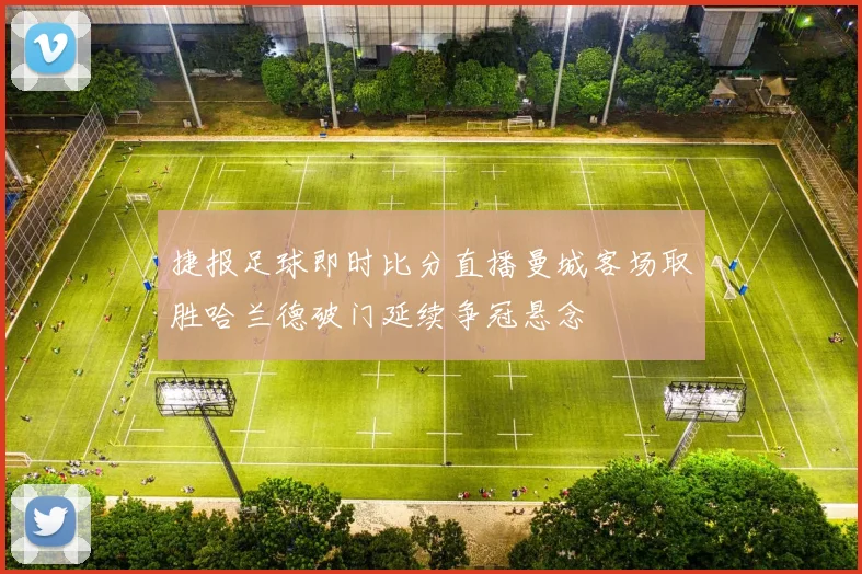 捷报足球即时比分直播曼城客场取胜哈兰德破门延续争冠悬念
