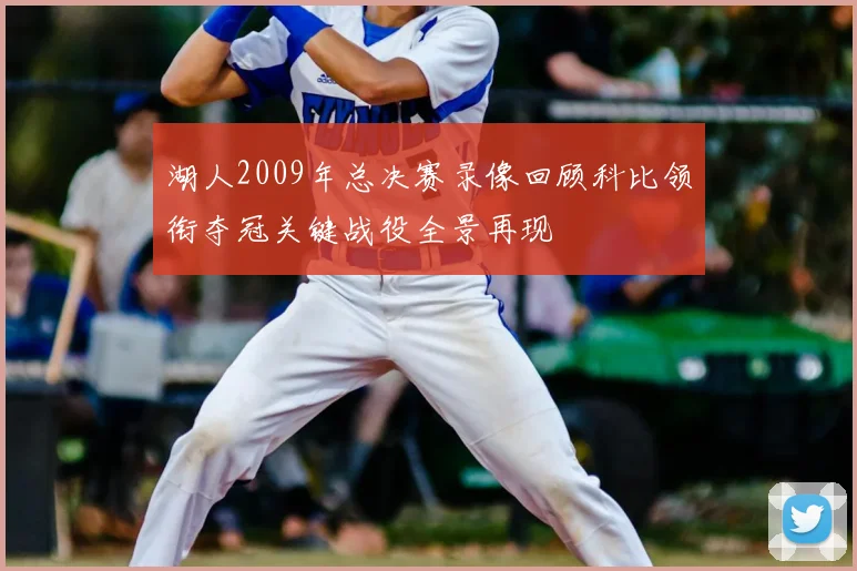 湖人2009年总决赛录像回顾科比领衔夺冠关键战役全景再现