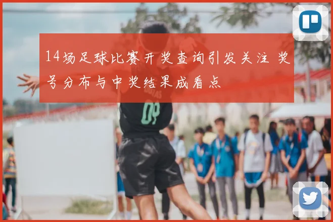 14场足球比赛开奖查询引发关注 奖号分布与中奖结果成看点