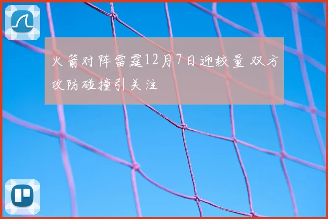 火箭对阵雷霆12月7日迎较量 双方攻防碰撞引关注