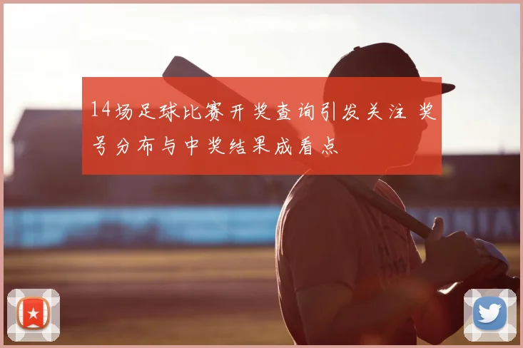 14场足球比赛开奖查询引发关注 奖号分布与中奖结果成看点