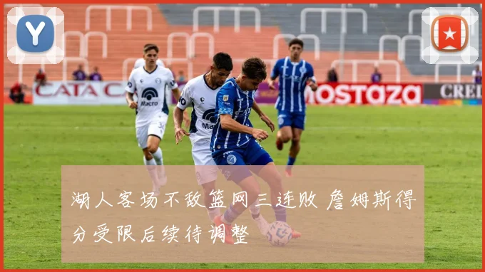 湖人客场不敌篮网三连败 詹姆斯得分受限后续待调整