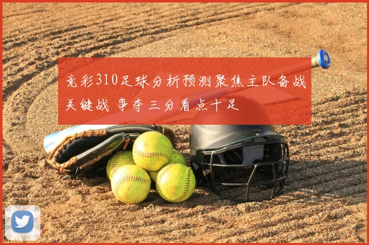 竞彩310足球分析预测聚焦主队备战关键战 争夺三分看点十足