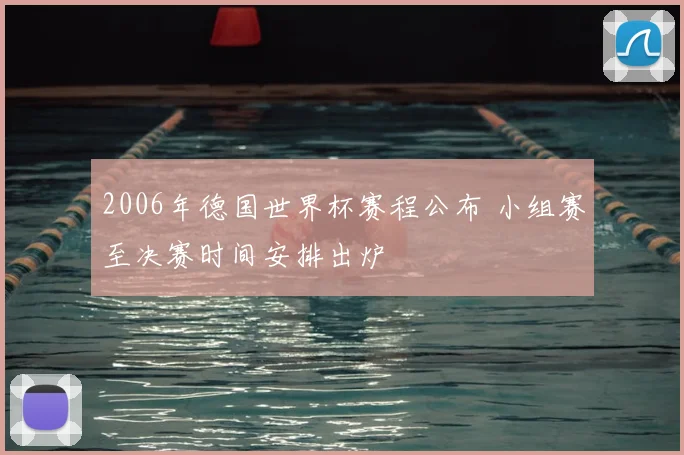 2006年德国世界杯赛程公布 小组赛至决赛时间安排出炉