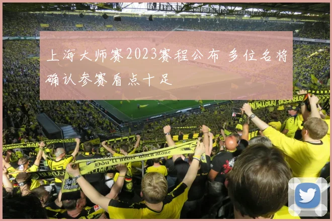 上海大师赛2023赛程公布 多位名将确认参赛看点十足
