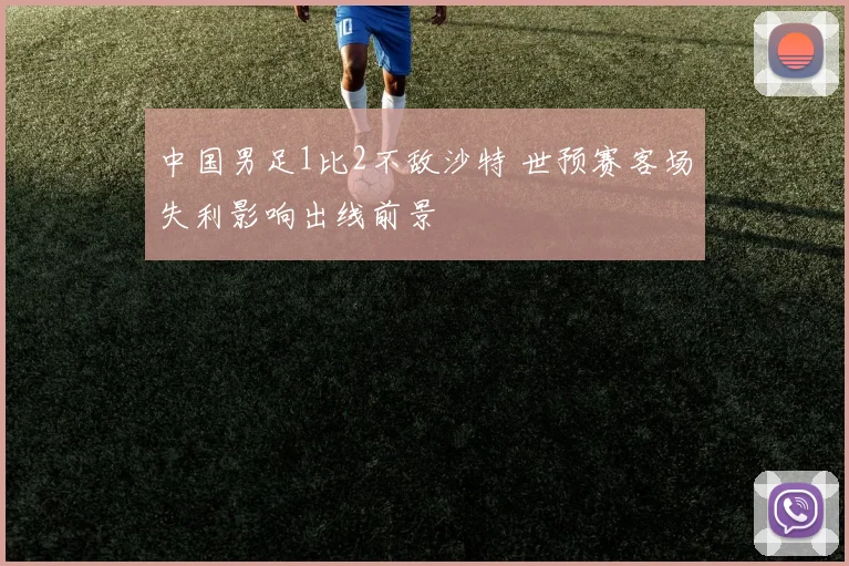 中国男足1比2不敌沙特 世预赛客场失利影响出线前景
